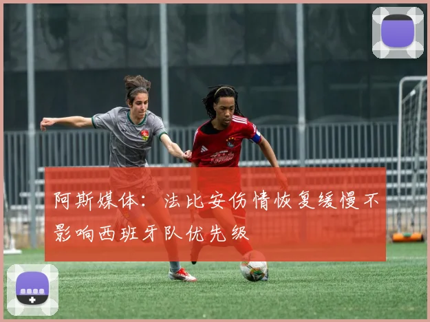 阿斯媒体：法比安伤情恢复缓慢不影响西班牙队优先级