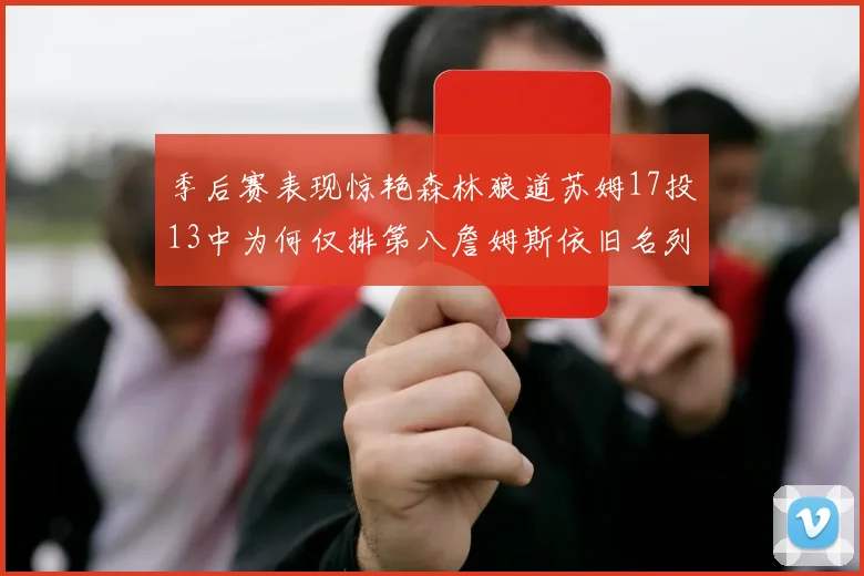 季后赛表现惊艳森林狼道苏姆17投13中为何仅排第八詹姆斯依旧名列前茅