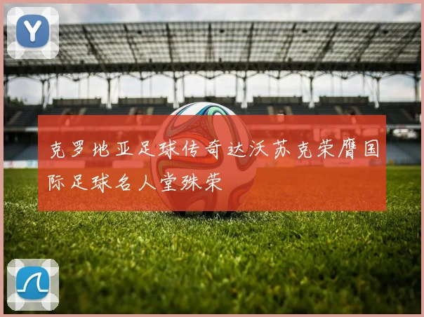 克罗地亚足球传奇达沃苏克荣膺国际足球名人堂殊荣