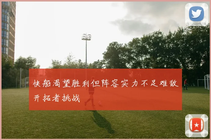 快船渴望胜利但阵容实力不足难敌开拓者挑战