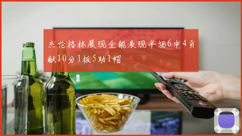 杰伦格林展现全能表现半场6中4贡献10分1板5助1帽