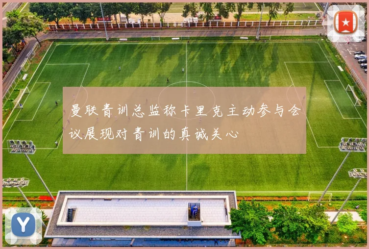 曼联青训总监称卡里克主动参与会议展现对青训的真诚关心