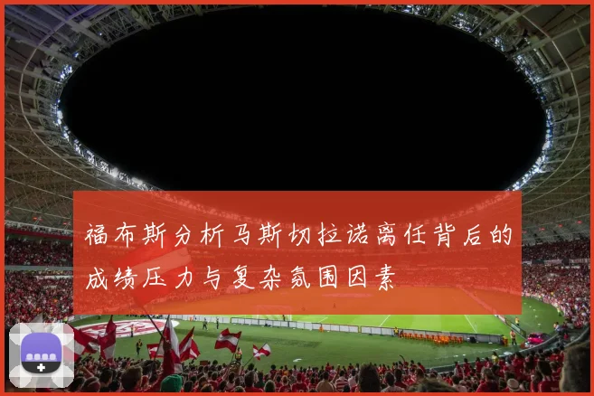 福布斯分析马斯切拉诺离任背后的成绩压力与复杂氛围因素