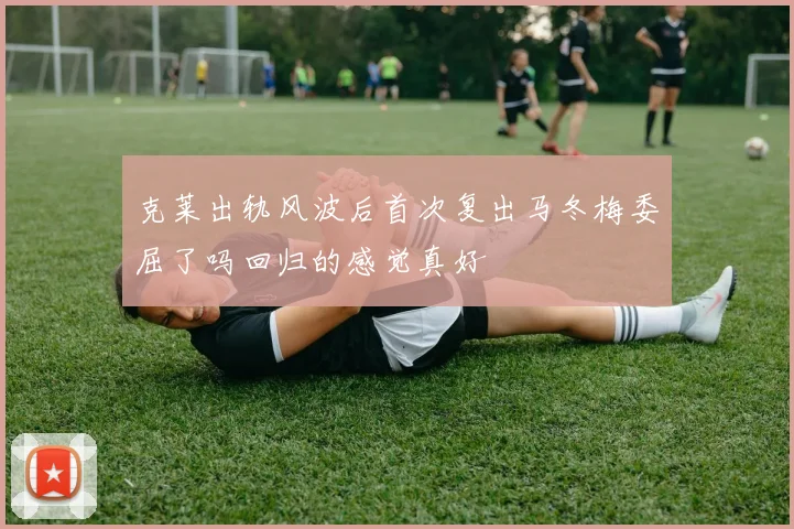 克莱出轨风波后首次复出马冬梅委屈了吗回归的感觉真好