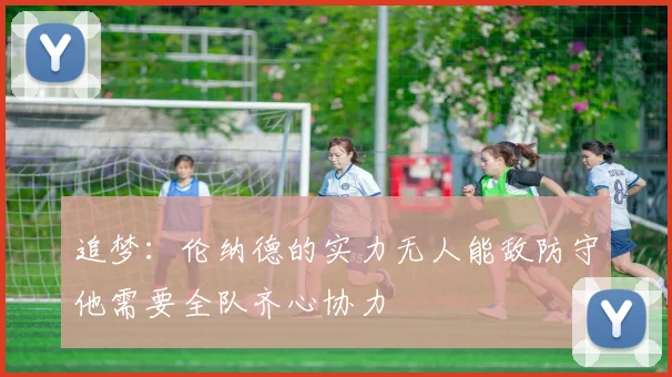追梦：伦纳德的实力无人能敌防守他需要全队齐心协力