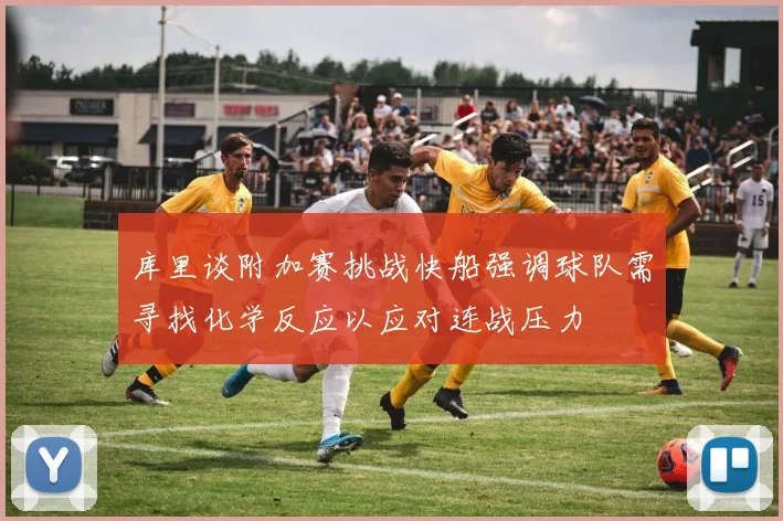 库里谈附加赛挑战快船强调球队需寻找化学反应以应对连战压力