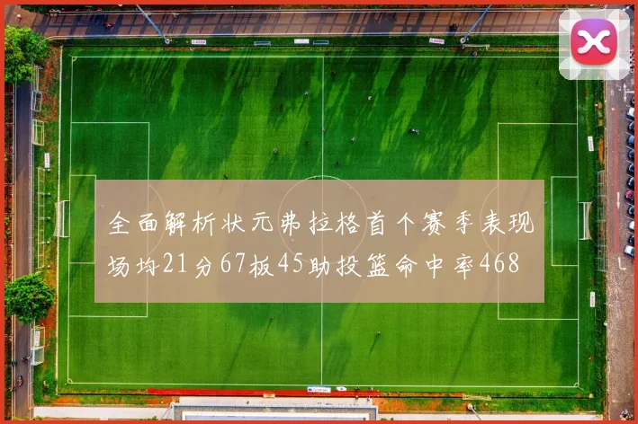 全面解析状元弗拉格首个赛季表现场均21分67板45助投篮命中率468