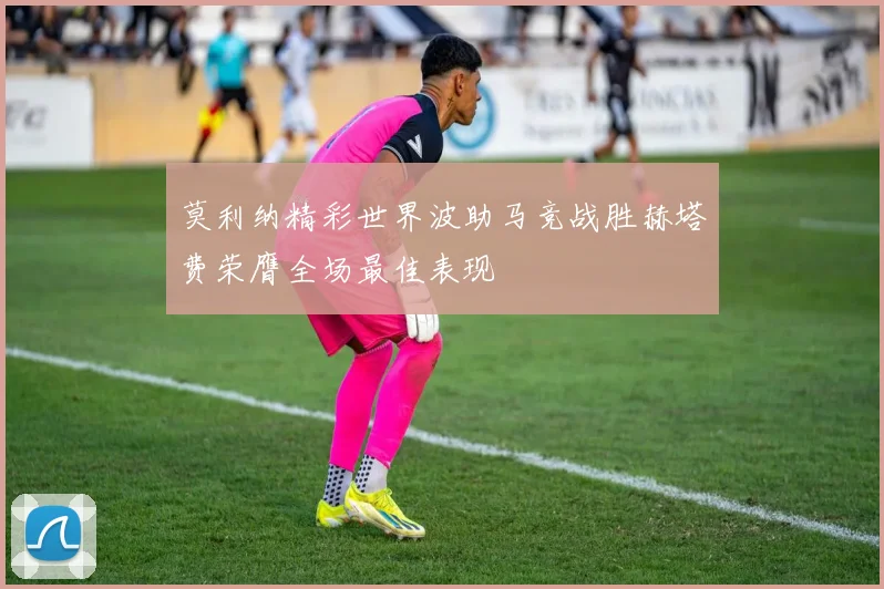 莫利纳精彩世界波助马竞战胜赫塔费荣膺全场最佳表现